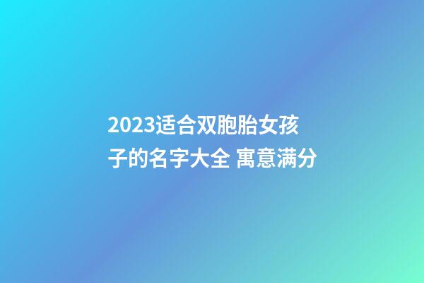 2023适合双胞胎女孩子的名字大全 寓意满分